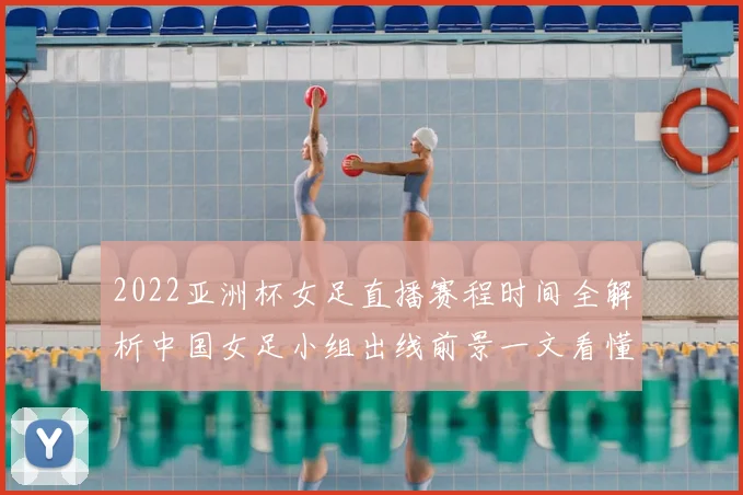 2022亚洲杯女足直播赛程时间全解析中国女足小组出线前景一文看懂